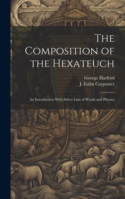 The Composition of the Hexateuch; an Introduction With Select Lists of Words and Phrases by Carpenter, J. Estlin 1844-1927