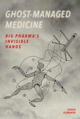 Ghost-Managed Medicine: Big Pharma's Invisible Hands by Sismondo, Sergio