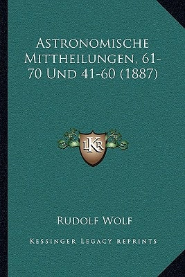 Astronomische Mittheilungen, 61-70 Und 41-60 (1887) by Wolf, Rudolf