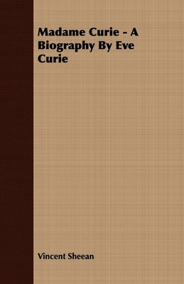 Madame Curie - A Biography by Eve Curie by Sheean, Vincent