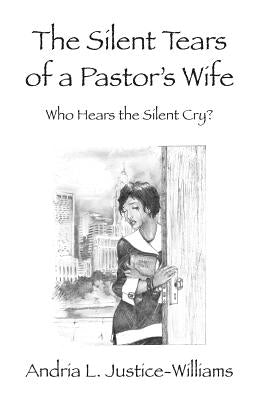 The Silent Tears of a Pastor's Wife: Who Hears the Silent Cry? by Justice-Williams, Andria L.