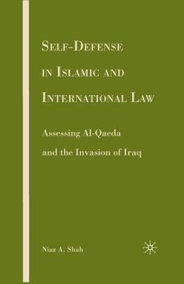 Self-Defense in Islamic and International Law: Assessing Al-Qaeda and the Invasion of Iraq by Shah, N.