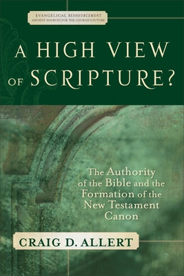 A High View of Scripture?: The Authority of the Bible and the Formation of the New Testament Canon by Allert, Craig D.