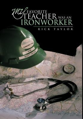 My Favorite Teacher Was an Ironworker by Taylor, Rick