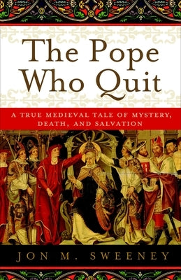 The Pope Who Quit: A True Medieval Tale of Mystery, Death, and Salvation by Sweeney, Jon M.
