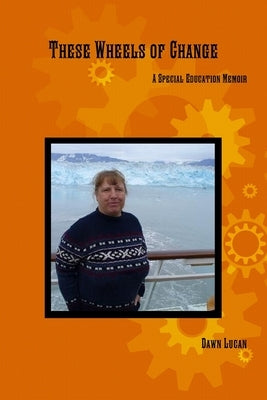These Wheels of Change: A Special Education Memoir by Lucan, Dawn