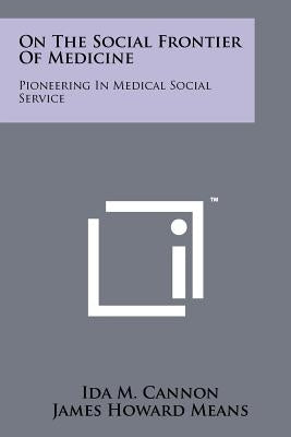 On The Social Frontier Of Medicine: Pioneering In Medical Social Service by Cannon, Ida M.