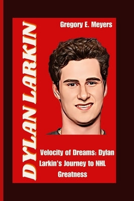 Dylan Larkin: Velocity of Dreams: Dylan Larkin's Journey to NHL Greatness by E. Meyers, Gregory