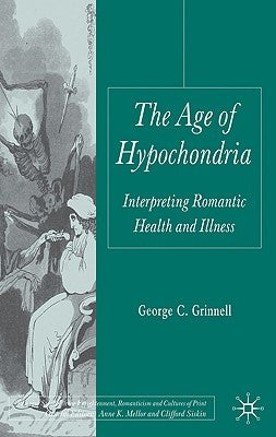 The Age of Hypochondria: Interpreting Romantic Health and Illness by Grinnell, G.