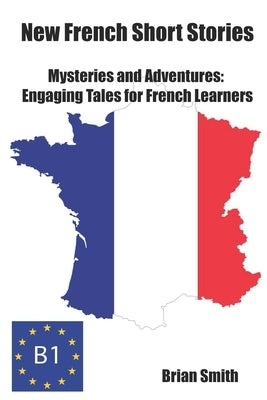 New French Short Stories: Mysteries and Adventures: Engaging Tales for French Learners by Smith, Brian