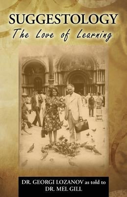 Suggestology: The Love of Learning - the Biography of Dr. Georgi Losanov by Gill, Mel