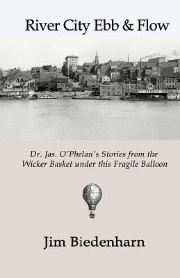 River City Ebb & Flow: Dr. Jas. O'Phelan's Stories from the Wicker Basket under this Fragile Balloon by Rice, Phil