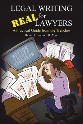 Legal Writing for Real Lawyers: A Practical Guide from the Trenches by Bowlan, J. D. M. a.