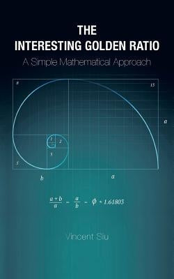 The Interesting Golden Ratio: A Simple Mathematical Approach by Siu, Vincent