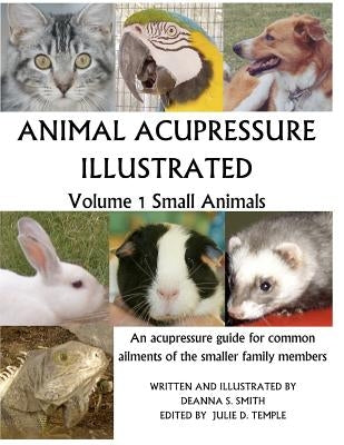 Animal Acupressure Illustrated: Volume 1 Small Animals by Smith, Deanna S.