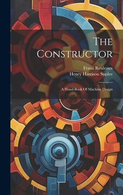 The Constructor: A Hand-book Of Machine Design by Reuleaux, Franz