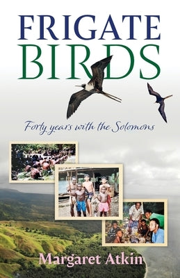 Frigate Birds: Forty Years With the Solomons by Atkin, Margaret