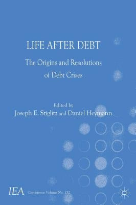 Life After Debt: The Origins and Resolutions of Debt Crisis by Stiglitz, J.