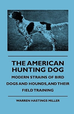The American Hunting Dog - Modern Strains of Bird Dogs and Hounds, and Their Field Training by Miller, Warren Hastings