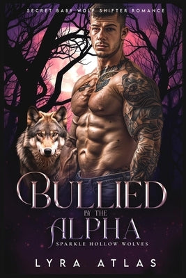 Bullied by the Alpha: Secret Baby Wolf Shifter Romance by Atlas, Lyra
