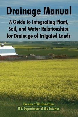 Drainage Manual: A Guide to Integrating Plant, Soil, and Water Relationships for Drainage of Irrigated Lands by Bureau of Reclamation