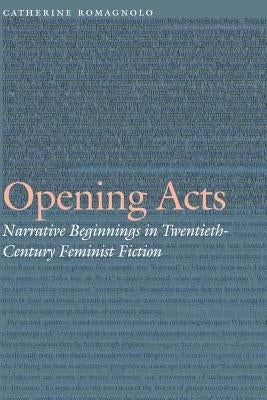 Opening Acts: Narrative Beginnings in Twentieth-Century Feminist Fiction by Romagnolo, Catherine