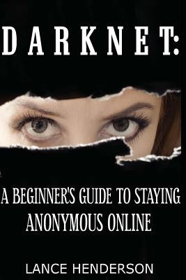 Darknet: A Beginner's Guide to Staying Anonymous Online by Henderson, Lance