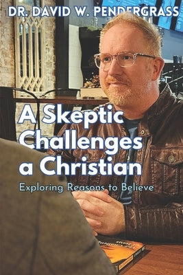 A Skeptic Challenges a Christian: An honest conversation about reasons to believe by Pendergrass, David W.