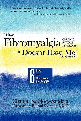 I Have Fibromyalgia / Chronic Fatigue Syndrome, But It Doesn't Have Me! a Memoir: Six Steps for Reversing Fms/ Cfs by Hoey-Sanders, Chantal K.