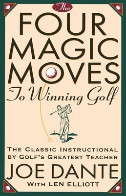 The Four Magic Moves to Winning Golf: The Classic Instructional by Golf's Greatest Teacher by Dante, Joe