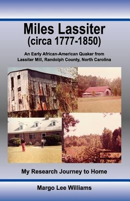 Miles Lassiter (circa 1777-1850): An Early African-American Quaker from Lassiter Mill, Randolph County, North Carolina: My Research Journey to Home by Williams, Margo Lee