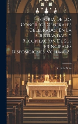 Historia De Los Concilios Generales Celebrados En La Cristiandad, Y Recopilacion De Sus Principales Disposiciones, Volume 2... by P&#195;&#173;o de la Sota