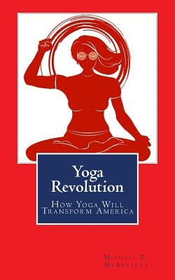 Yoga Revolution: How Yoga Will Transform America by McBrearty, Michael R.