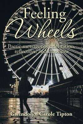 Feeling Wheels: Poetic Messages of Celebration, Reflection, and Emotions by Tipton, Gwendolyn Carole