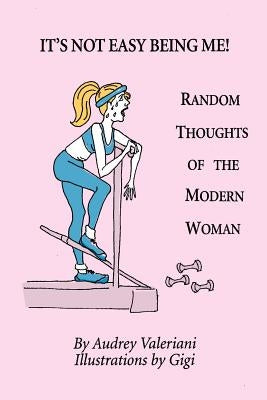It's Not Easy Being Me! Random Thoughts of the Modern Woman by Valeriani, Audrey