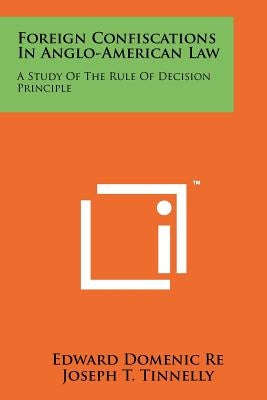 Foreign Confiscations in Anglo-American Law: A Study of the Rule of Decision Principle by Re, Edward Domenic