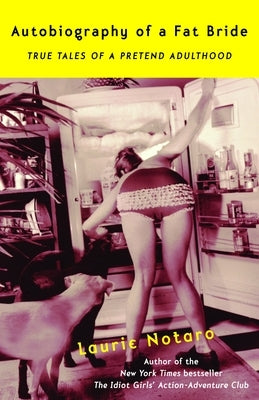 Autobiography of a Fat Bride: True Tales of a Pretend Adulthood by Notaro, Laurie