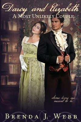 Darcy and Elizabeth - A Most Unlikely Couple by Webb, Brenda J.