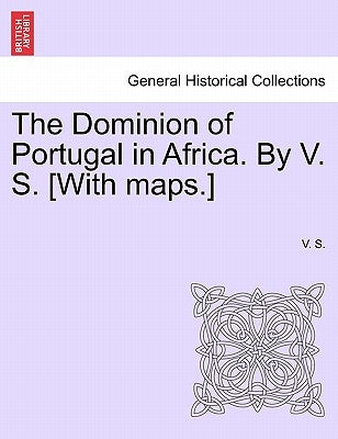The Dominion of Portugal in Africa. by V. S. [With Maps.] by S, V.
