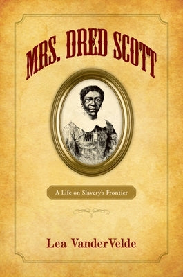 Mrs. Dred Scott: A Life on Slavery's Frontier by Vandervelde, Lea S.