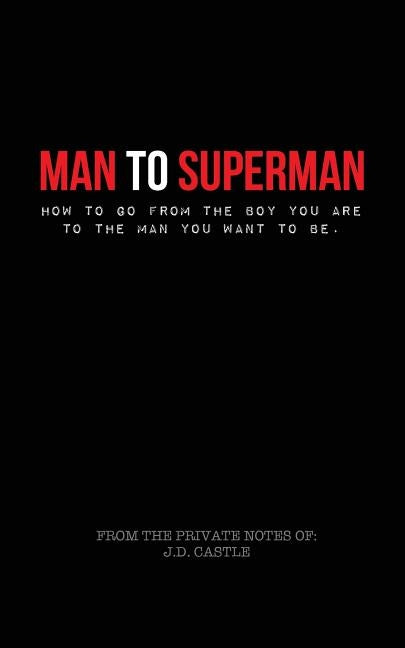 Man to Superman: How to go from the boy you are to the man you want to be. by Castle, J. D.