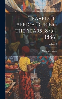 Travels in Africa During the Years 1875[-1886]; Volume 3 by Junker, Wilhelm