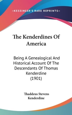 The Kenderdines Of America: Being A Genealogical And Historical Account Of The Descendants Of Thomas Kenderdine (1901) by Kenderdine, Thaddeus Stevens