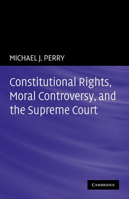 Constitutional Rights, Moral Controversy, and the Supreme Court by Perry, Michael J.