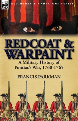 Redcoat & Warpaint: A Military History of Pontiac's War, 1760-1765 by Parkman, Francis, Jr.