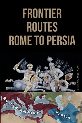 Frontier Routes: Rome to Persia by Melikov, Zarina