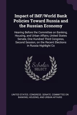 Impact of IMF/World Bank Policies Toward Russia and the Russian Economy: Hearing Before the Committee on Banking, Housing, and Urban Affairs, United S by United States Congress Senate Committ