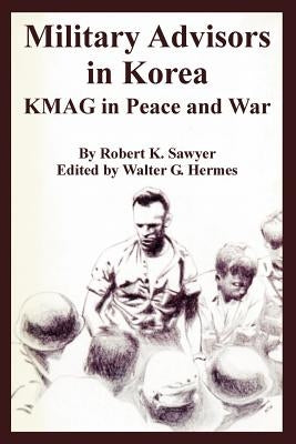 Military Advisors in Korea: KMAG in Peace and War by Sawyer, Robert K.