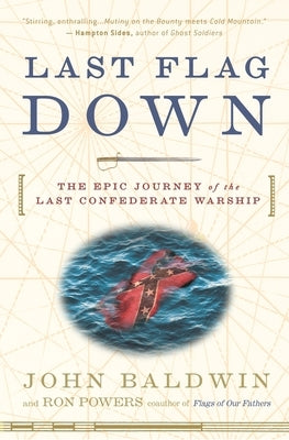 Last Flag Down: The Epic Journey of the Last Confederate Warship by Baldwin, John