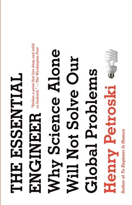 The Essential Engineer: Why Science Alone Will Not Solve Our Global Problems by Petroski, Henry